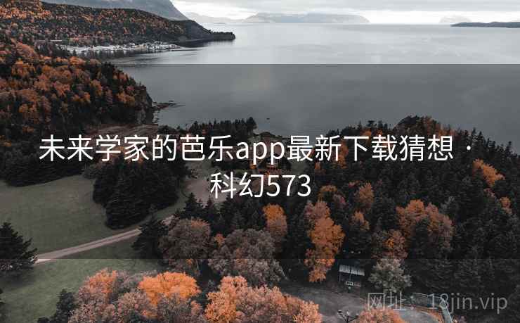 未来学家的芭乐app最新下载猜想 · 科幻573