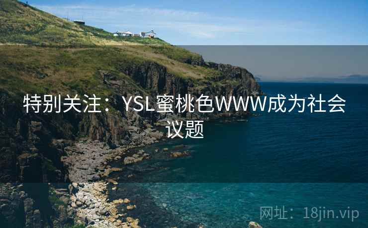 特别关注:YSL蜜桃色WWW成为社会议题 特别关注:YSL蜜桃色WWW成为社会议题