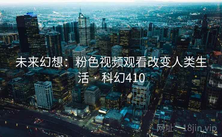 未来幻想：粉色视频观看改变人类生活 · 科幻410