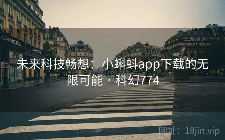 未来科技畅想:小蝌蚪app下载的无限可能 · 科幻774 未来科技畅想:小蝌蚪app下载的无限可能 · 科幻774