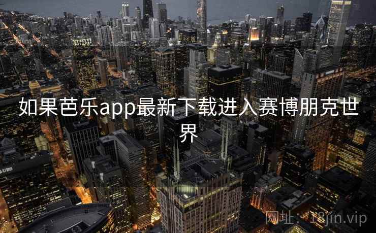 如果芭乐app最新下载进入赛博朋克世界