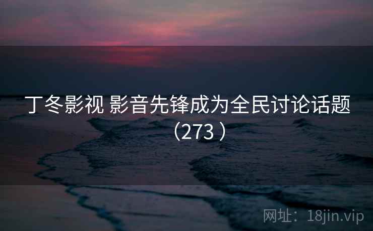 丁冬影视 影音先锋成为全民讨论话题(273 ) 丁冬影视 影音先锋成为全民讨论话题(273 )