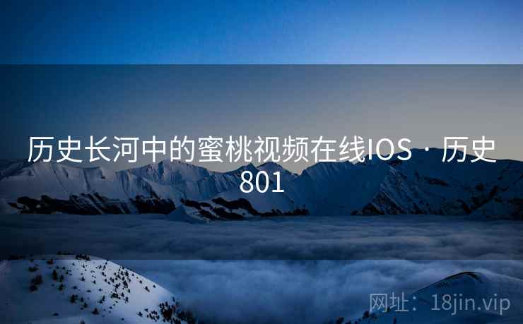 历史长河中的蜜桃视频在线IOS · 历史801