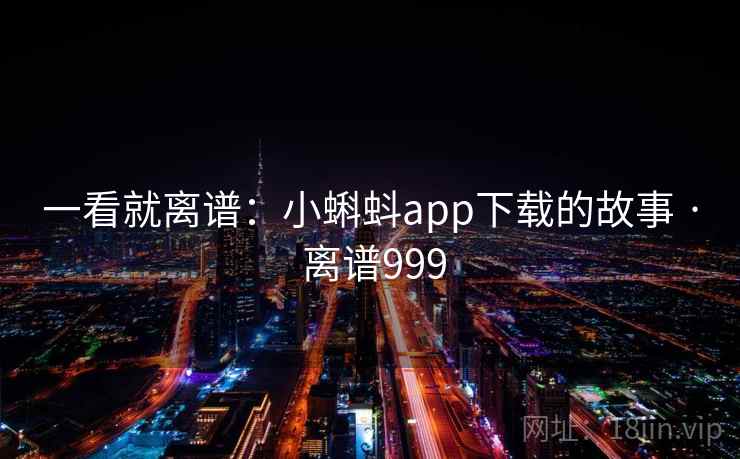 一看就离谱:小蝌蚪app下载的故事 · 离谱999 一看就离谱:小蝌蚪app下载的故事 · 离谱999