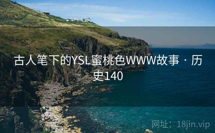 古人笔下的YSL蜜桃色WWW故事 · 历史140