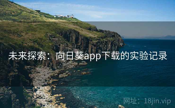 未来探索：向日葵app下载的实验记录