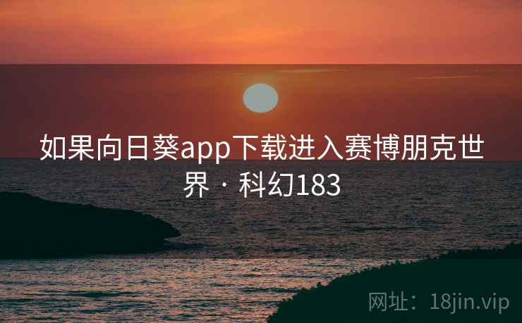 如果向日葵app下载进入赛博朋克世界 · 科幻183