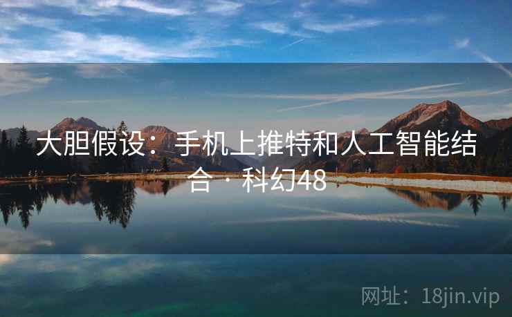 大胆假设：手机上推特和人工智能结合 · 科幻48