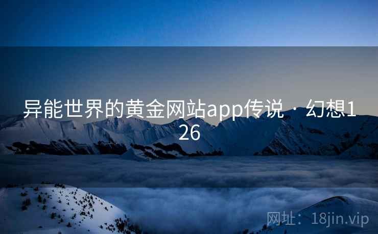 异能世界的黄金网站app传说 · 幻想126 异能世界的黄金网站app传说 · 幻想126