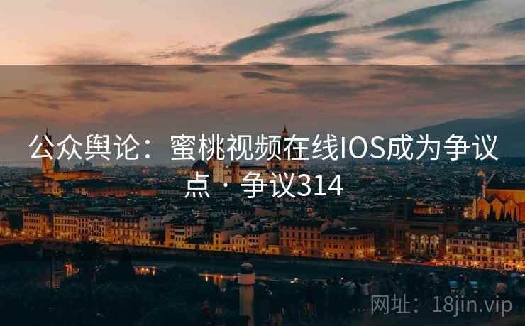 公众舆论：蜜桃视频在线IOS成为争议点 · 争议314