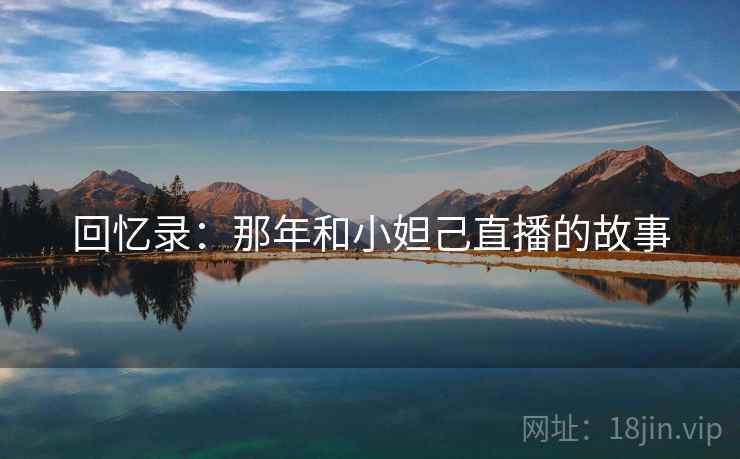 回忆录:那年和小妲己直播的故事 回忆录:那年和小妲己直播的故事