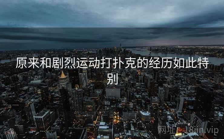 原来和剧烈运动打扑克的经历如此特别
