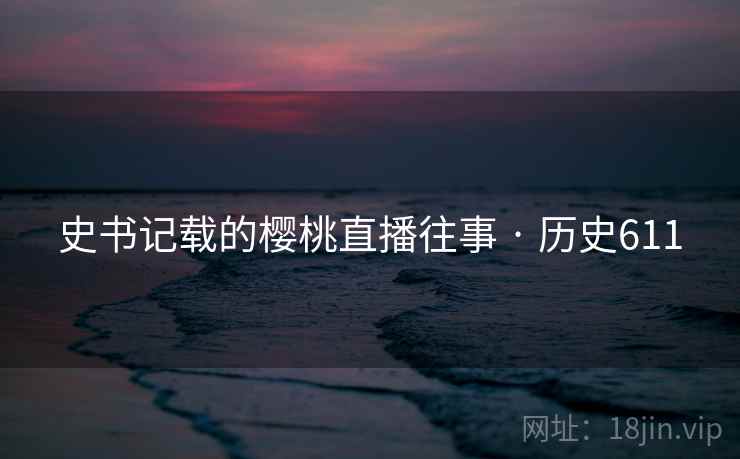 史书记载的樱桃直播往事 · 历史611