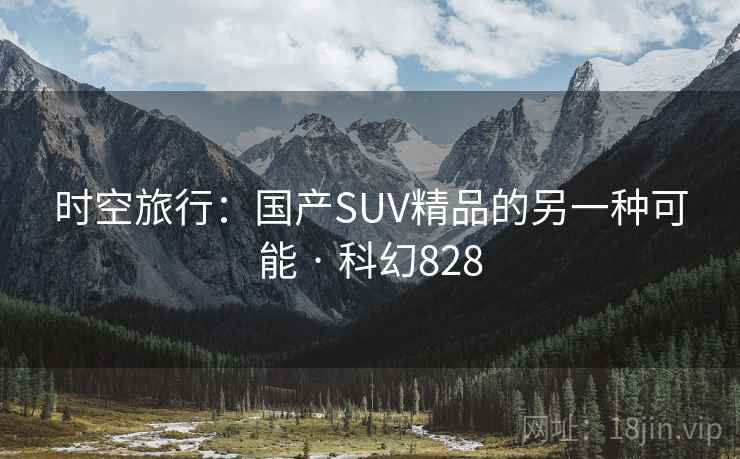 时空旅行：国产SUV精品的另一种可能 · 科幻828
