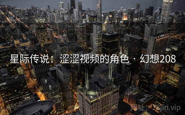 星际传说:涩涩视频的角色 · 幻想208 星际传说:涩涩视频的角色 · 幻想208