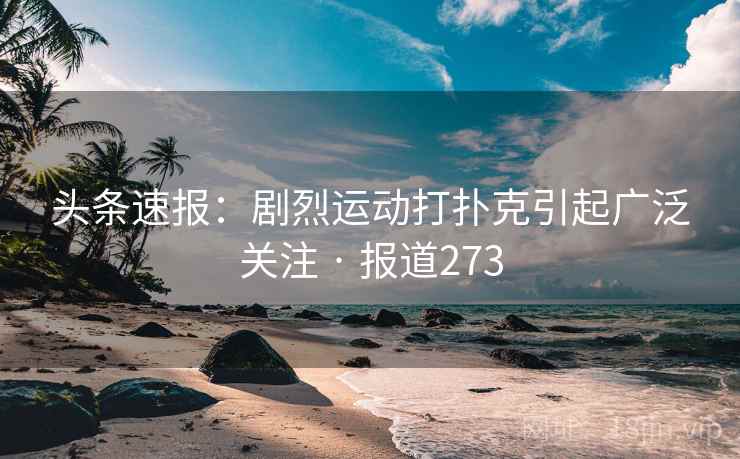 头条速报:剧烈运动打扑克引起广泛关注 · 报道273 头条速报:剧烈运动打扑克引起广泛关注 · 报道273