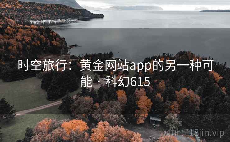 时空旅行:黄金网站app的另一种可能 · 科幻615 时空旅行:黄金网站app的另一种可能 · 科幻615
