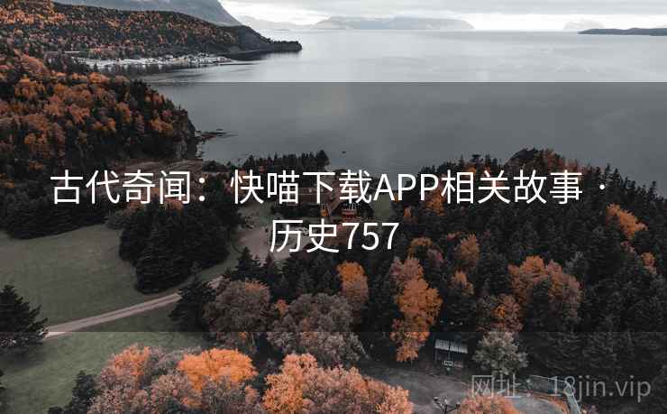 古代奇闻:快喵下载APP相关故事 · 历史757 古代奇闻:快喵下载APP相关故事 · 历史757