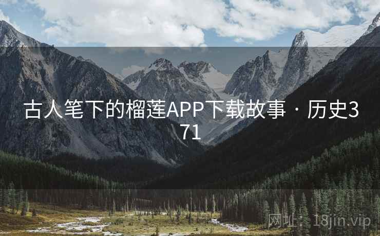 古人笔下的榴莲APP下载故事 · 历史371