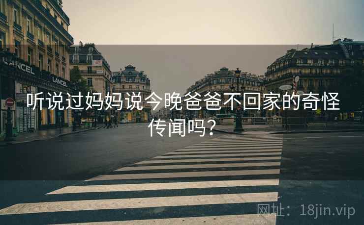 听说过妈妈说今晚爸爸不回家的奇怪传闻吗？